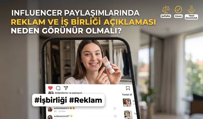 Influencer Paylaşımlarında Reklam ve İş Birliği Açıklaması Neden Görünür Olmalı?